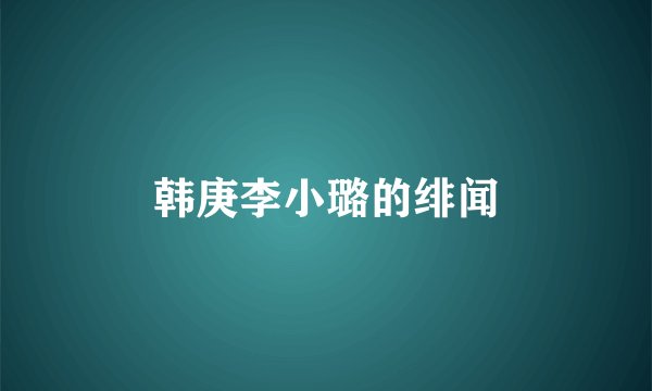 韩庚李小璐的绯闻