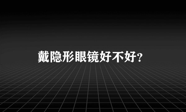 戴隐形眼镜好不好？