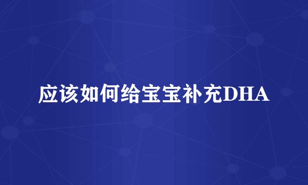 应该如何给宝宝补充DHA