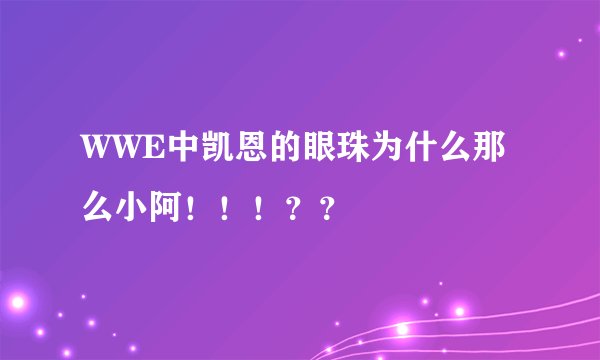 WWE中凯恩的眼珠为什么那么小阿!!!??