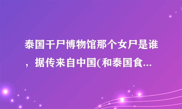 泰国干尸博物馆那个女尸是谁，据传来自中国(和泰国食人魔有关)—飞外