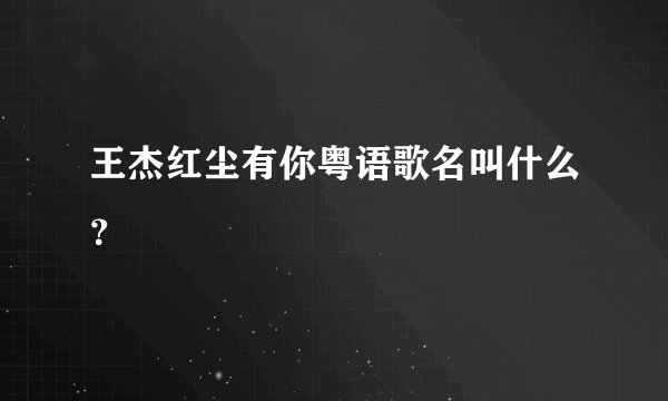王杰红尘有你粤语歌名叫什么？