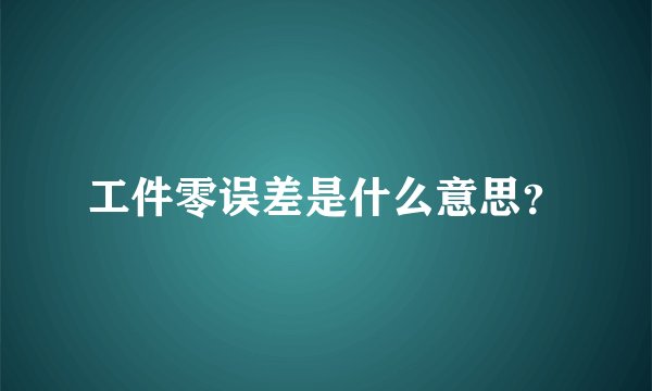 工件零误差是什么意思?
