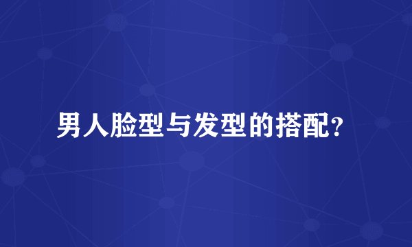 男人脸型与发型的搭配？