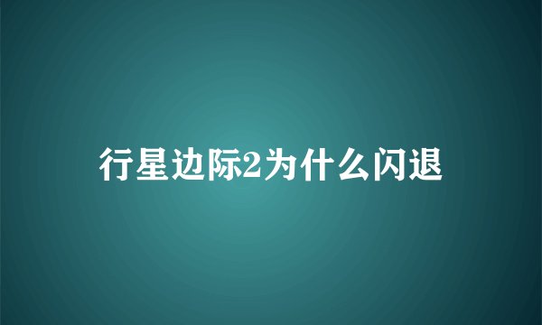 行星边际2为什么闪退