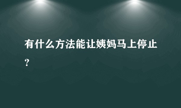 有什么方法能让姨妈马上停止？