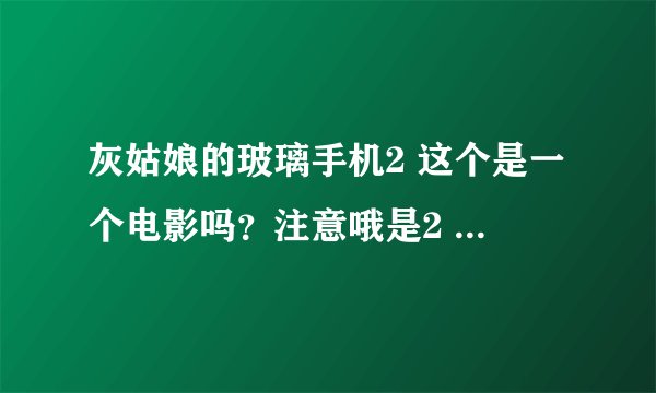 灰姑娘的玻璃手机2 这个是一个电影吗？注意哦是2 。我怎么找不到。还有听说2中有赛琳娜，是真的吗？