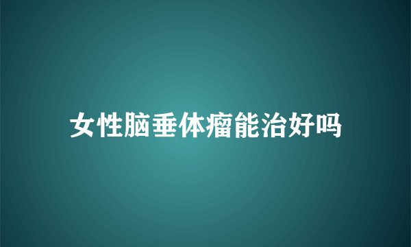 女性脑垂体瘤能治好吗