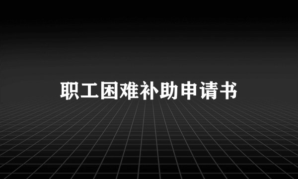 职工困难补助申请书