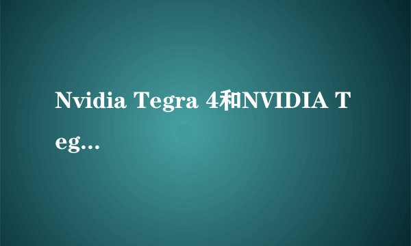 Nvidia Tegra 4和NVIDIA Tegra 4 1.7 GHz的区别在哪