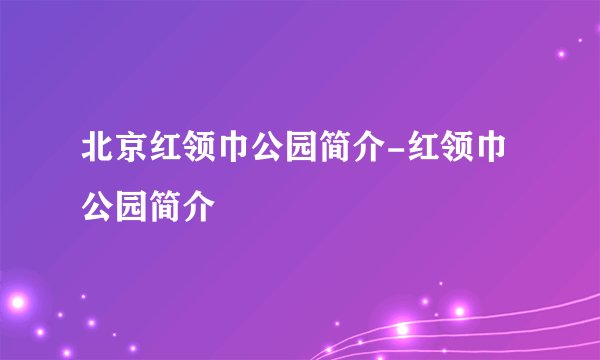 北京红领巾公园简介-红领巾公园简介