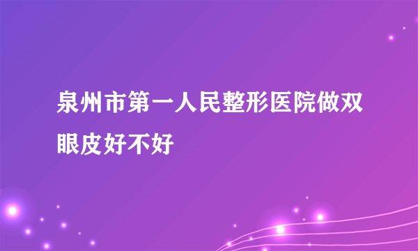 泉州市第一人民整形医院做双眼皮好不好