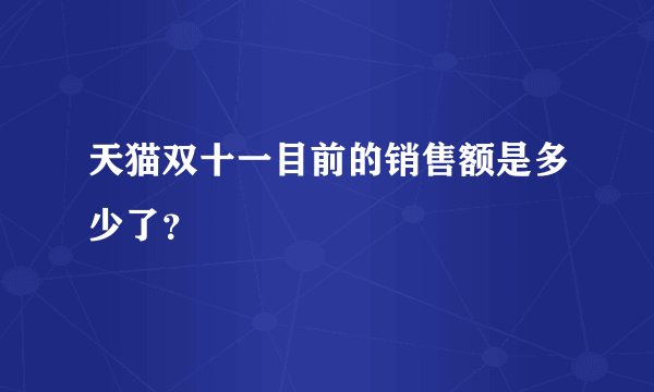 天猫双十一目前的销售额是多少了？