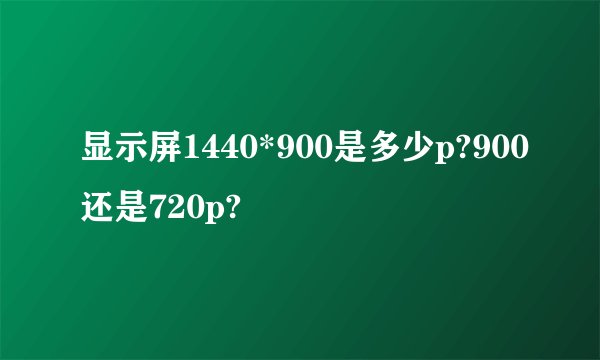 显示屏1440*900是多少p?900还是720p?