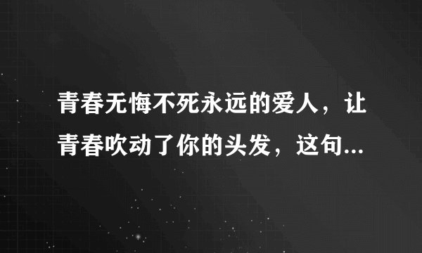 青春无悔不死永远的爱人,让青春吹动了你的头发,这句话出字哪首歌?