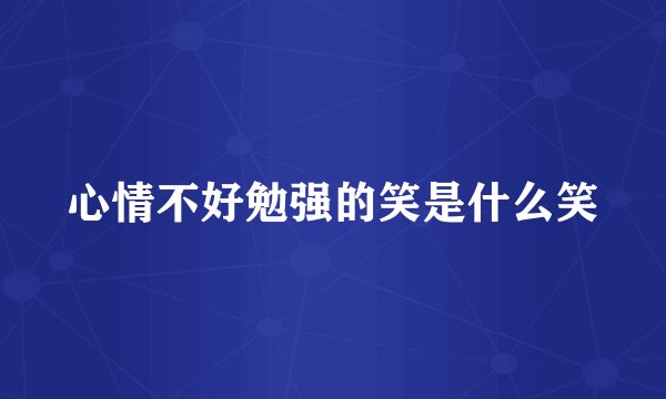 心情不好勉强的笑是什么笑