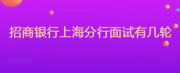 招商银行上海分行面试有几轮