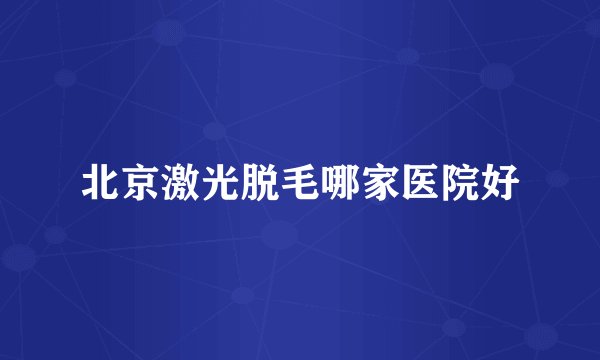 北京激光脱毛哪家医院好