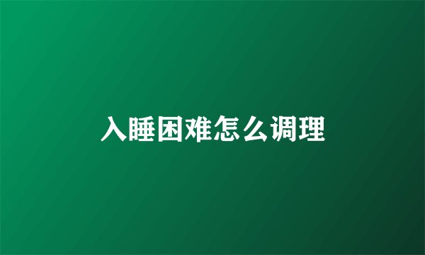 入睡困难怎么调理