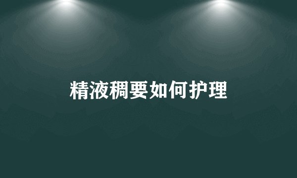 精液稠要如何护理