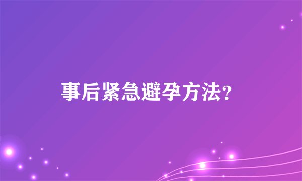 事后紧急避孕方法？
