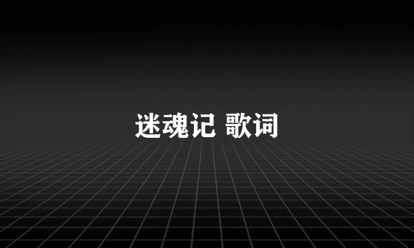 迷魂记 歌词