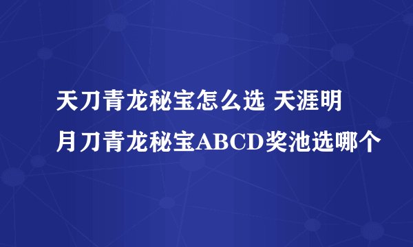 天刀青龙秘宝怎么选 天涯明月刀青龙秘宝ABCD奖池选哪个