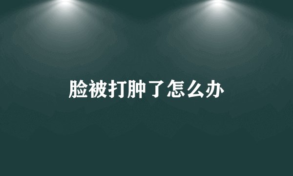 脸被打肿了怎么办
