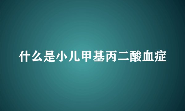 什么是小儿甲基丙二酸血症