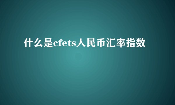 什么是cfets人民币汇率指数