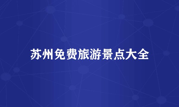 苏州免费旅游景点大全