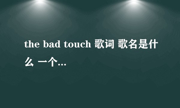 the bad touch 歌词 歌名是什么 一个女的唱的