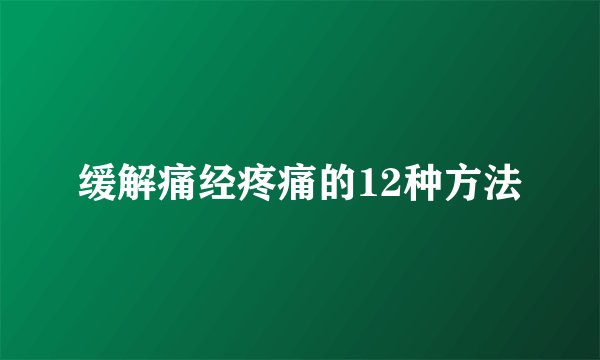 缓解痛经疼痛的12种方法