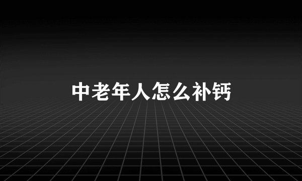 中老年人怎么补钙