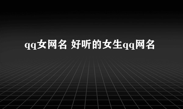 qq女网名 好听的女生qq网名
