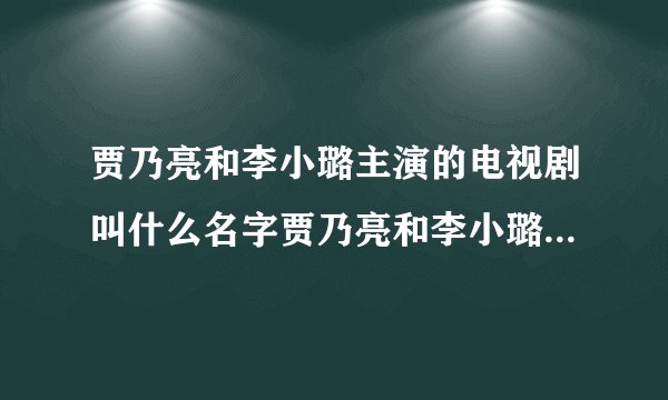 贾乃亮和李小璐主演的电视剧叫什么名字贾乃亮和李小璐主演的电视剧大盘点