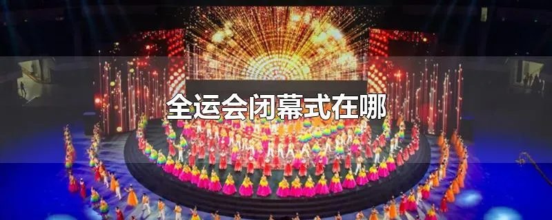 全运会闭幕式在哪