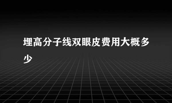 埋高分子线双眼皮费用大概多少