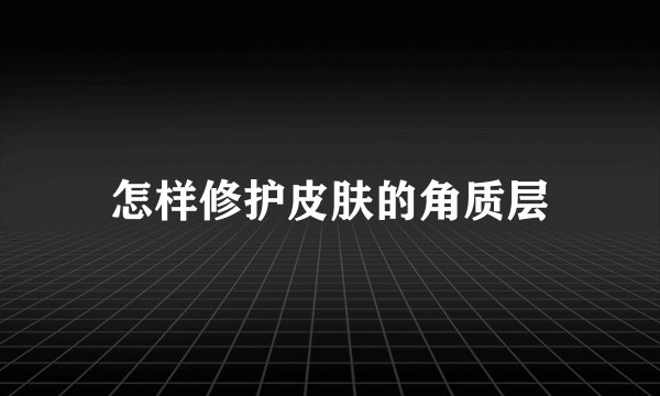 怎样修护皮肤的角质层