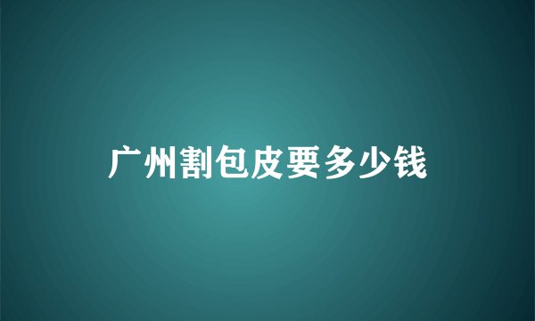 广州割包皮要多少钱
