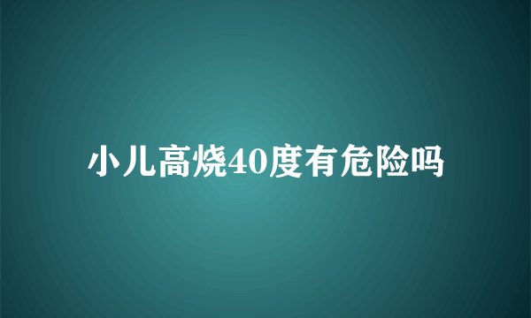 小儿高烧40度有危险吗