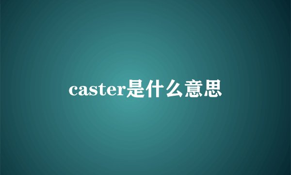 caster是什么意思