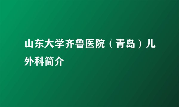 山东大学齐鲁医院（青岛）儿外科简介