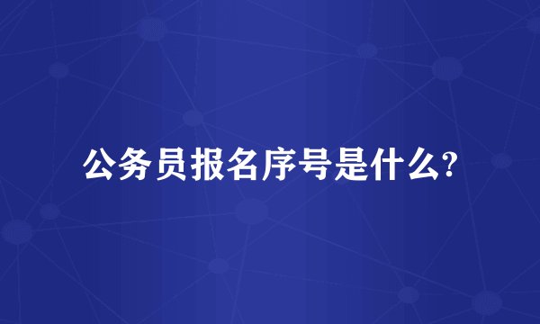 公务员报名序号是什么?