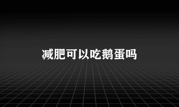 减肥可以吃鹅蛋吗
