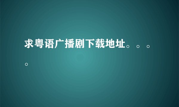 求粤语广播剧下载地址。。。。