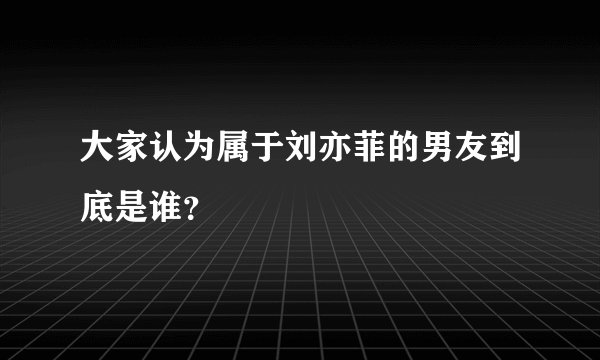 大家认为属于刘亦菲的男友到底是谁？
