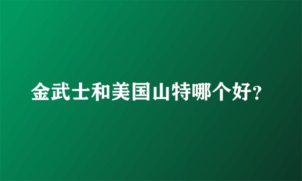 金武士和美国山特哪个好？