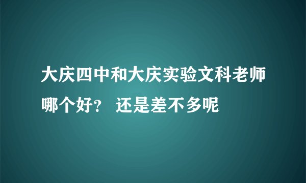 大庆四中和大庆实验文科老师哪个好？ 还是差不多呢