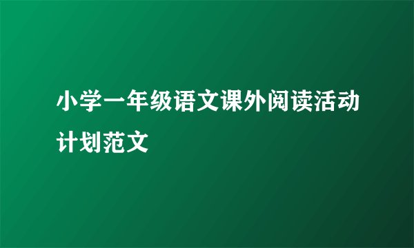 小学一年级语文课外阅读活动计划范文